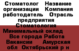 Стоматолог › Название организации ­ Компания-работодатель › Отрасль предприятия ­ Стоматология › Минимальный оклад ­ 1 - Все города Работа » Вакансии   . Амурская обл.,Октябрьский р-н